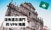 澳門VPN推薦：尋找沒有遺忘澳門的VPN供應商