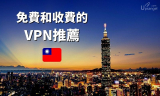 2025最適合台灣用家的平價貴價和免費VPN推薦（+9個不推薦）